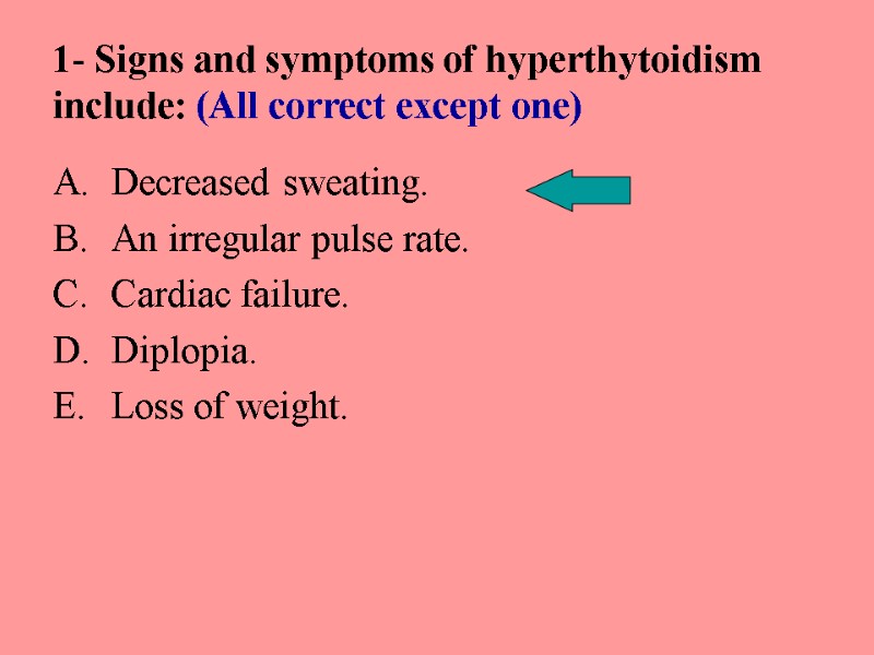 1- Signs and symptoms of hyperthytoidism include: (All correct except one) Decreased sweating. An